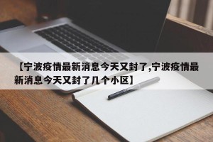 【宁波疫情最新消息今天又封了,宁波疫情最新消息今天又封了几个小区】