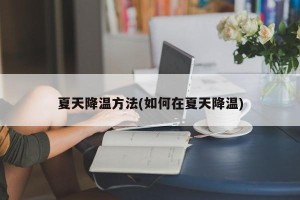 夏天降温方法(如何在夏天降温)
