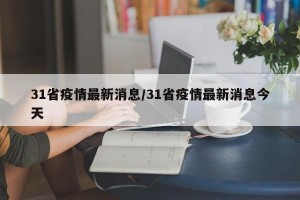 31省疫情最新消息/31省疫情最新消息今天