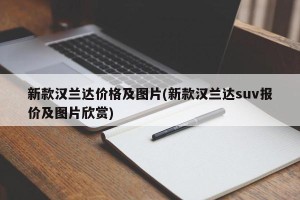 新款汉兰达价格及图片(新款汉兰达suv报价及图片欣赏)