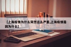 【上海疫情为什么突然这么严重,上海疫情是因为什么】