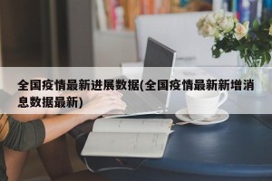 全国疫情最新进展数据(全国疫情最新新增消息数据最新)