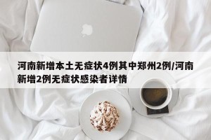 河南新增本土无症状4例其中郑州2例/河南新增2例无症状感染者详情