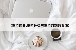 【车型区分,车型分类与车型判别的看法】