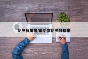 伊兰特价格/最新款伊兰特价格