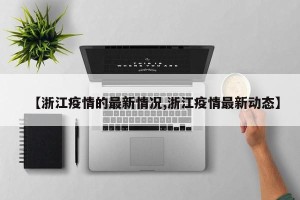 【浙江疫情的最新情况,浙江疫情最新动态】