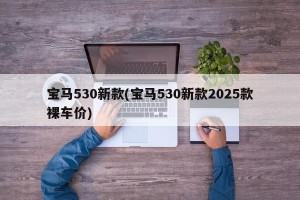 宝马530新款(宝马530新款2025款裸车价)