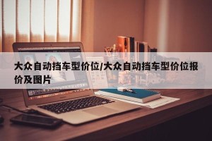 大众自动挡车型价位/大众自动挡车型价位报价及图片