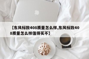 【东风标致408质量怎么样,东风标致408质量怎么样值得买不】