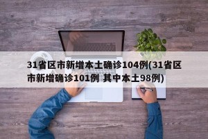 31省区市新增本土确诊104例(31省区市新增确诊101例 其中本土98例)