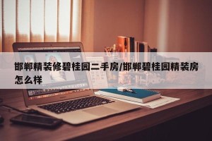 邯郸精装修碧桂园二手房/邯郸碧桂园精装房怎么样