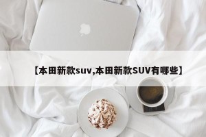 【本田新款suv,本田新款SUV有哪些】