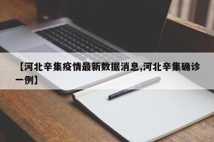 【河北辛集疫情最新数据消息,河北辛集确诊一例】