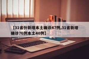 【31省份新增本土确诊47例,31省新增确诊76例本土40例】