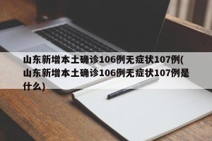 山东新增本土确诊106例无症状107例(山东新增本土确诊106例无症状107例是什么)