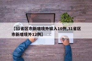 【31省区市新增境外输入10例,31省区市新增境外12例】