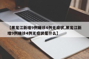 【黑龙江新增9例确诊4例无症状,黑龙江新增9例确诊4例无症状是什么】