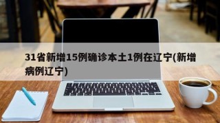 31省新增15例确诊本土1例在辽宁(新增病例辽宁)