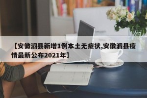 【安徽泗县新增1例本土无症状,安徽泗县疫情最新公布2021年】