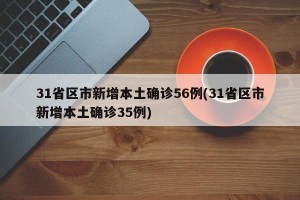 31省区市新增本土确诊56例(31省区市新增本土确诊35例)