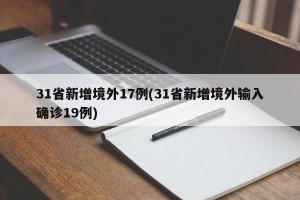 31省新增境外17例(31省新增境外输入确诊19例)
