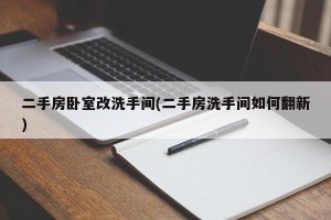 二手房卧室改洗手间(二手房洗手间如何翻新)