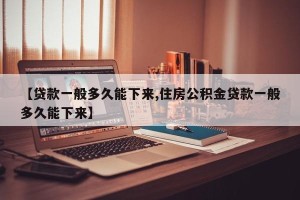 【贷款一般多久能下来,住房公积金贷款一般多久能下来】