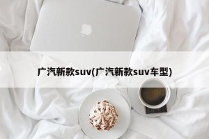 广汽新款suv(广汽新款suv车型)