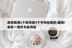 南京新增1个高风险5个中风险地区/最新!南京一地升为高风险