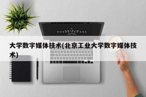 大学数字媒体技术(北京工业大学数字媒体技术)
