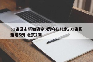 31省区市新增确诊3例均在北京/31省份新增5例 北京2例