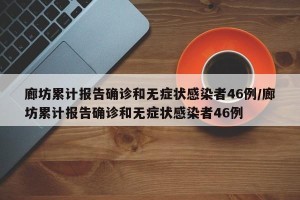 廊坊累计报告确诊和无症状感染者46例/廊坊累计报告确诊和无症状感染者46例
