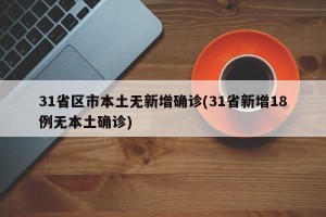 31省区市本土无新增确诊(31省新增18例无本土确诊)