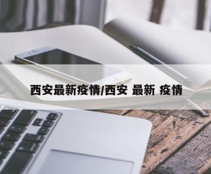 西安最新疫情/西安 最新 疫情