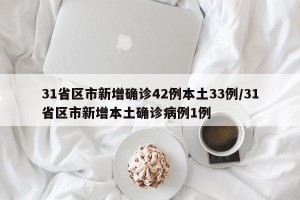 31省区市新增确诊42例本土33例/31省区市新增本土确诊病例1例