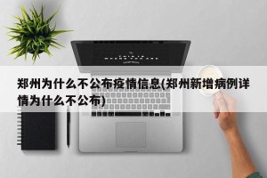 郑州为什么不公布疫情信息(郑州新增病例详情为什么不公布)