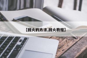 【回火的方法,回火教程】