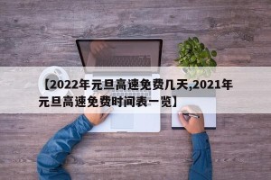 【2022年元旦高速免费几天,2021年元旦高速免费时间表一览】