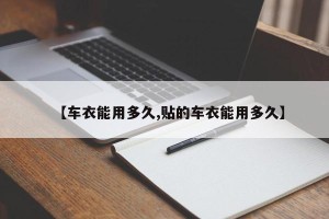 【车衣能用多久,贴的车衣能用多久】