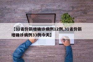 【31省份新增确诊病例12例,31省份新增确诊病例33例今天】