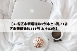 【31省区市新增确诊5例本土3例,31省区市新增确诊111例 本土83例】