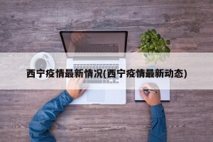 西宁疫情最新情况(西宁疫情最新动态)