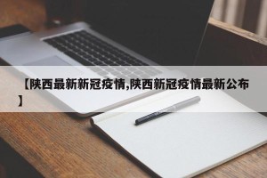 【陕西最新新冠疫情,陕西新冠疫情最新公布】
