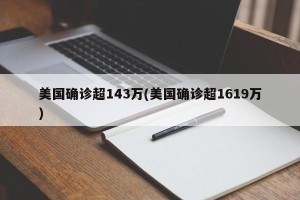 美国确诊超143万(美国确诊超1619万)
