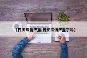 【西安疫情严重,西安疫情严重了吗】