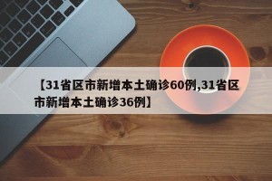 【31省区市新增本土确诊60例,31省区市新增本土确诊36例】