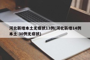 河北新增本土无症状13例(河北新增14例本土 30例无症状)