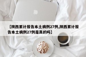 【陕西累计报告本土病例27例,陕西累计报告本土病例27例是真的吗】