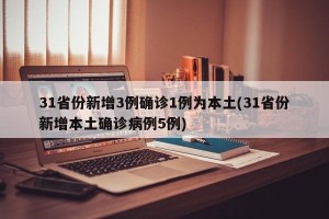 31省份新增3例确诊1例为本土(31省份新增本土确诊病例5例)