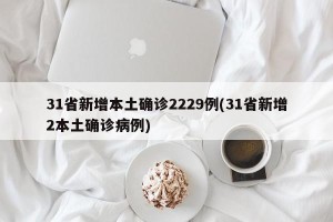 31省新增本土确诊2229例(31省新增2本土确诊病例)